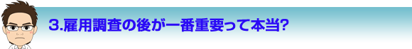 雇用調査の後が一番重要って本当？