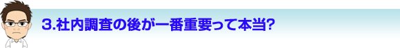 社内調査の後が一番重要って本当？