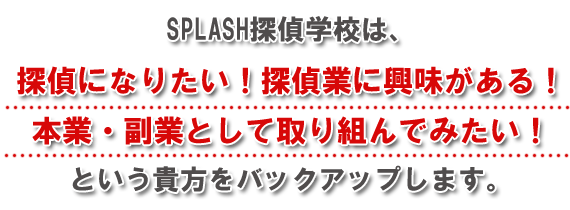 SPLASH探偵学校は探偵になりたい貴方をバックアップします