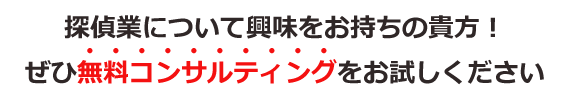 探偵業について興味をお持ちの方はぜひ無料コンサルティングをおためしください！