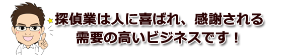 探偵業は人に喜ばれる需要の高いビジネスです