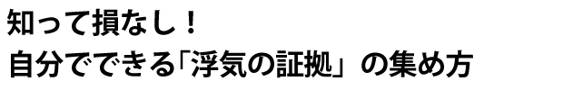 知って損なし！自分でできる「浮気の証拠」の集め方