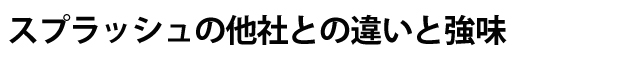 スプラッシュと他社との違い