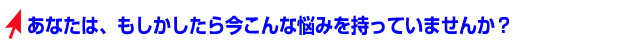 こんな悩みを持っていませんか